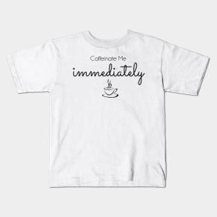 Caffeinate Me Immediately - black text Kids T-Shirt